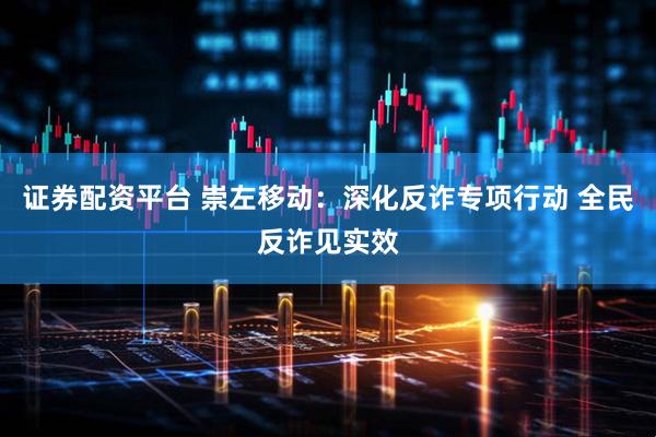 证券配资平台 崇左移动：深化反诈专项行动 全民反诈见实效