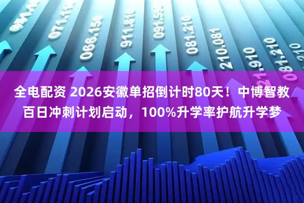 全电配资 2026安徽单招倒计时80天！中博智教百日冲刺计划启动，100%升学率护航升学梦