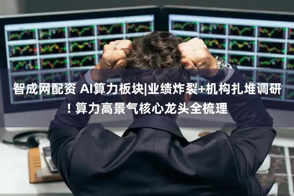 智成网配资 AI算力板块|业绩炸裂+机构扎堆调研! 算力高景气核心龙头全梳理